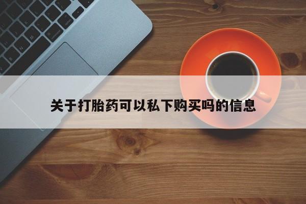 私人诊所能卖打胎药吗关于打胎药可以私下购买吗的信息