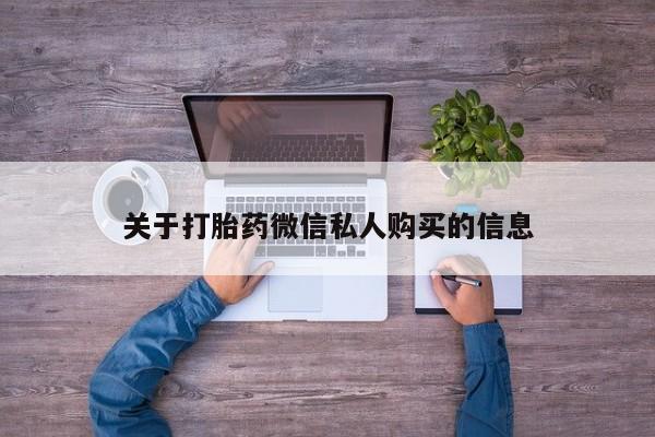 私人诊所能卖打胎药吗关于打胎药微信私人购买的信息