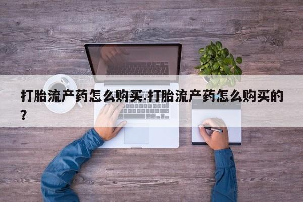 私人诊所能卖打胎药吗打胎流产药怎么购买.打胎流产药怎么购买的？